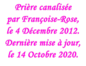Prière canalisée  par Françoise-Rose,  le 4 Décembre 2012. Dernière mise à jour,  le 14 Octobre 2020.